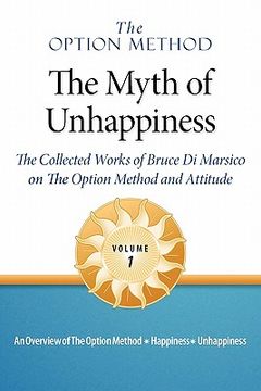 portada the option method: the myth of unhappiness. the collected works of bruce di marsico on the option method & attitude, vol. 1 (in English)