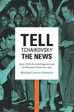 portada Tell Tchaikovsky the News: Rock 'n' Roll, the Labor Question, and the Musicians' Union, 1942-1968 (in English)