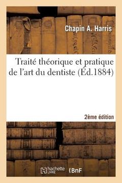 portada Traité Théorique Et Pratique de l'Art Du Dentiste 2e Édition: Comprenant l'Anatomie, La Physiologie, La Pathologie, La Thérapeutique... (en Francés)