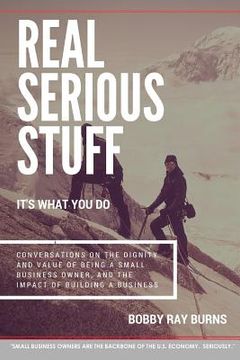 portada Real Serious Stuff: It's What You Do.: Conversations on the Dignity and Value of Being a Small Business Owner (en Inglés)
