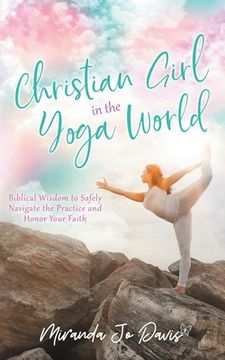 portada Christian Girl in the Yoga World: Biblical Wisdom to Safely Navigate the Practice and Honor Your Faith (en Inglés)