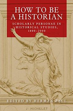 portada How to be a Historian: Scholarly Personae in Historical Studies, 1800-2000 (in English)