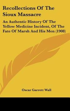 portada recollections of the sioux massacre: an authentic history of the yellow medicine incident, of the fate of marsh and his men (1908) (en Inglés)