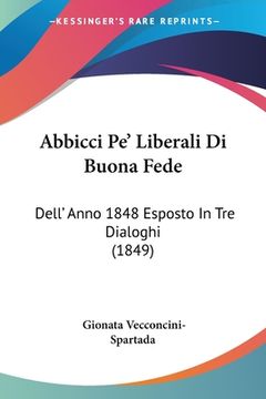 portada Abbicci Pe' Liberali Di Buona Fede: Dell' Anno 1848 Esposto In Tre Dialoghi (1849) (en Italiano)