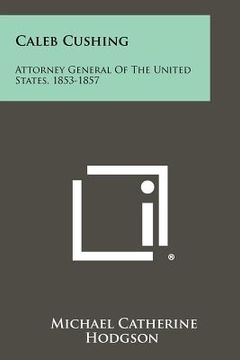 portada caleb cushing: attorney general of the united states, 1853-1857 (en Inglés)