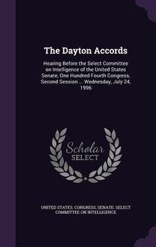 portada The Dayton Accords: Hearing Before the Select Committee on Intelligence of the United States Senate, One Hundred Fourth Congress, Second S (en Inglés)