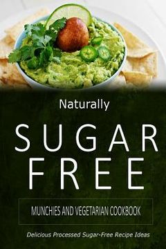 portada Naturally Sugar-Free - Munchies and Vegetarian Cookbook: Delicious Sugar-Free and Diabetic-Friendly Recipes for the Health-Conscious (en Inglés)