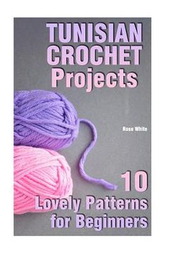 portada Tunisian Crochet Projects: 10 Lovely Patterns for Beginners: (Crochet Patterns, Crochet Stitches) (en Inglés)