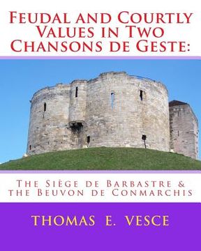 portada Feudal and Courtly Values in Two Chansons de Geste: The Siège de Barbastre & the Beuvon de Conmarchis (en Inglés)