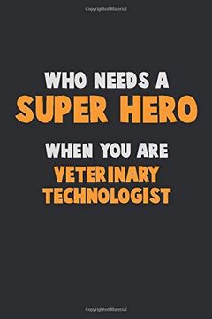 portada Who Need a Super Hero, When you are Veterinary Technologist: 6x9 Career Pride 120 Pages Writing Nots (en Inglés)