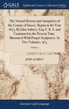 portada The Natural History and Antiquities of the County of Surrey. Begun in the Year 1673, By John Aubrey, Esq; F. R. S. and Continued to the Present Time. (en Inglés)