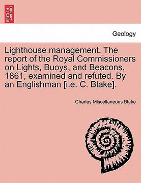 portada lighthouse management. the report of the royal commissioners on lights, buoys, and beacons, 1861, examined and refuted. by an englishman [i.e. c. blak