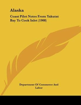 portada alaska: coast pilot notes from yakutat bay to cook inlet (1908) (en Inglés)