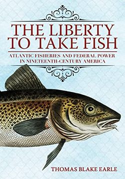 portada The Liberty to Take Fish: Atlantic Fisheries and Federal Power in Nineteenth-Century America (en Inglés)