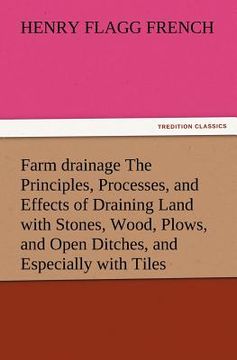 portada farm drainage the principles, processes, and effects of draining land with stones, wood, plows, and open ditches, and especially with tiles (en Inglés)