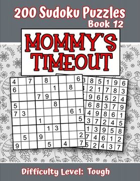 portada 200 Sudoku Puzzles - Book 12, MOMMY'S TIMEOUT, Difficulty Level Tough: Stressed-out Mom - Take a Quick Break, Relax, Refresh - Perfect Quiet-Time Gift