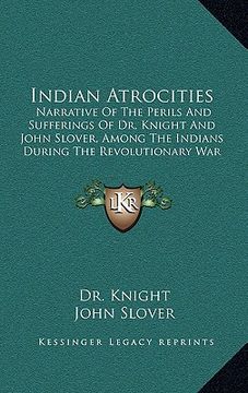 portada indian atrocities: narrative of the perils and sufferings of dr. knight and john slover, among the indians during the revolutionary war (en Inglés)