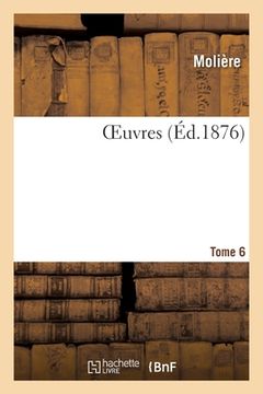 portada Oeuvres. Tome 6: Accompagnées d'Une Vie de Molière, de Variantes, d'Un Commentaire Et d'Un Glossaire (en Francés)