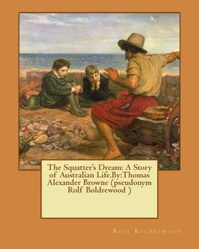 portada The Squatter's Dream: A Story of Australian Life.By: Thomas Alexander Browne (pseudonym Rolf Boldrewood ) (en Inglés)