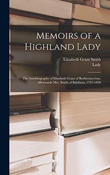 portada Memoirs of a Highland Lady; The Autobiography of Elizabeth Grant of Rothiemurchus, Afterwards Mrs. Smith of Baltiboys, 1797-1830 (en Inglés)