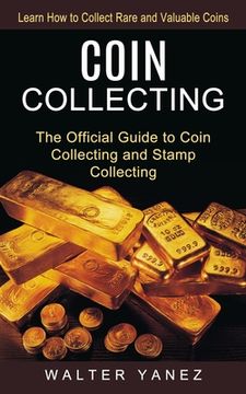 portada Coin Collecting: Learn How to Collect Rare and Valuable Coins (The Official Guide to Coin Collecting and Stamp Collecting) (in English)