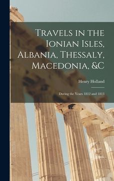 portada Travels in the Ionian Isles, Albania, Thessaly, Macedonia, &c: During the Years 1812 and 1813 (en Inglés)