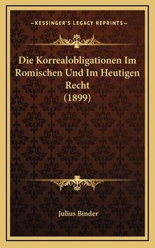 portada Die Korrealobligationen Im Romischen Und Im Heutigen Recht (1899) (en Alemán)