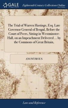 portada The Trial of Warren Hastings, Esq. Late Governor General of Bengal, Before the Court of Peers, Sitting in Westminster-Hall, on an Impeachment Delivere (en Inglés)