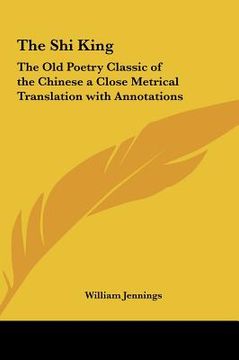 portada the shi king: the old poetry classic of the chinese a close metrical translation with annotations (in English)