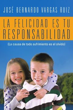 portada La Felicidad es tu Responsabilidad: (la Causa de Todo Sufrimiento es el Olvido) (in Spanish)