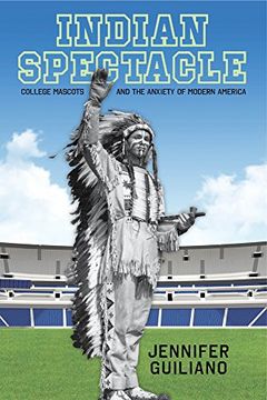 portada Indian Spectacle: College Mascots and the Anxiety of Modern America (Critical Issues in Sport and Society)
