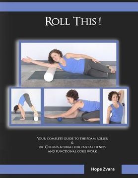 portada Roll This! The Best Foam Roller and AcuBall Guide You Will Ever Own!: The Most Detailed Guide For Both Students & Teachers You Will Ever Find! (en Inglés)