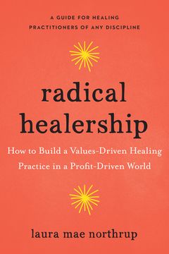 portada Radical Healership: How to Build a Values-Driven Healing Practice in a Profit-Driven World (en Inglés)