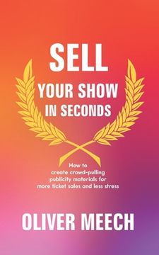 portada Sell Your Show In Seconds: How to Create Crowd-pulling Publicity Materials for More Ticket Sales and Less Stress (en Inglés)
