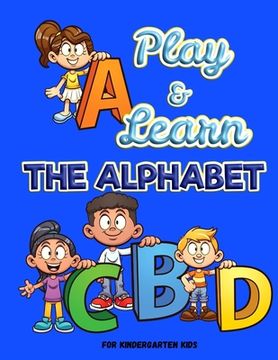 portada Play and Learn the Alphabet: For Kindergarten Kids Ι Fun and Easy way to learn Letters Ι Practice pen control with Fun games Ι Trace
