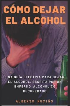 portada Cómo Dejar el Alcohol: Una Guía Efectiva Para Dejar el Alcohol, Escrita por una Enfermo Alcohólico Recuperado. (in Spanish)
