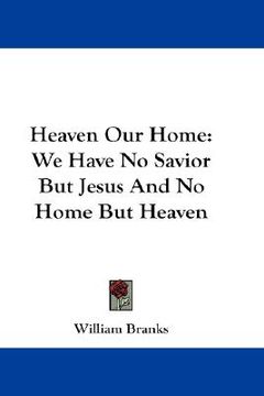 portada heaven our home: we have no savior but jesus and no home but heaven (en Inglés)