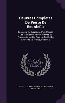 portada Oeuvres Complètes De Pierre De Bourdeille: Seignerur De Brantôme, Pub. D'après Les Manuscrits Avec Variantes Et Fragments Inédits Pour La Société De L (in English)