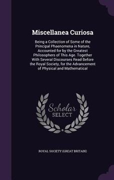 portada Miscellanea Curiosa: Being a Collection of Some of the Principal Phaenomena in Nature, Accounted for by the Greatest Philosophers of This A
