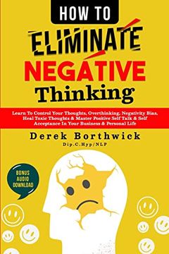 portada How to Eliminate Negative Thinking: Learn to Control Your Thoughts, Overthinking, Negativity Bias, Heal Toxic Thoughts & Master Positive Self Talk & Self Acceptance in Your Business & Personal Life (en Inglés)