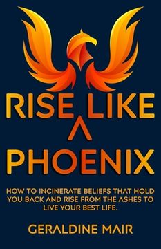 portada Rise Like A Phoenix: How to incinerate beliefs that hold you back and rise from the ashes to live your best life