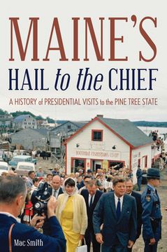 portada Maine's Hail to the Chief: A History of Presidential Visits to the Pine Tree State