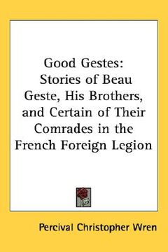 portada good gestes: stories of beau geste, his brothers, and certain of their comrades in the french foreign legion (en Inglés)