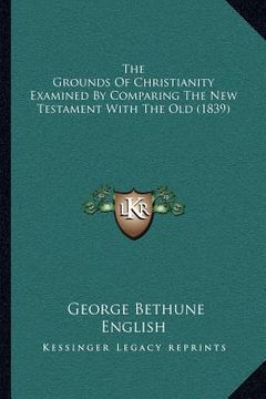 portada the grounds of christianity examined by comparing the new testament with the old (1839) (in English)