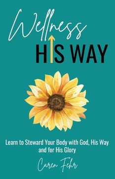 portada Wellness His Way: Learn to Steward Your Body with God, His Way and for His Glory (en Inglés)