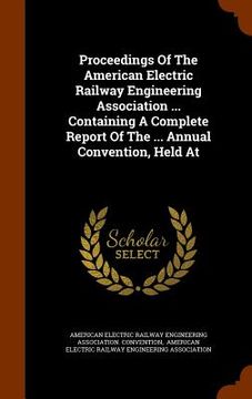 portada Proceedings Of The American Electric Railway Engineering Association ... Containing A Complete Report Of The ... Annual Convention, Held At
