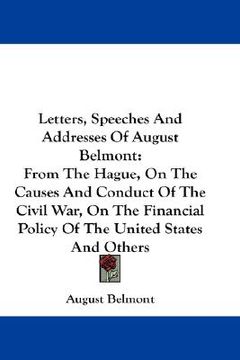 portada letters, speeches and addresses of august belmont: from the hague, on the causes and conduct of the civil war, on the financial policy of the united s (en Inglés)