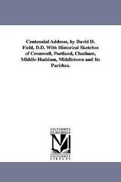 portada centennial address, by david d. field, d.d. with historical sketches of cromwell, portland, chatham, middle-haddam, middletown and its parishes. (en Inglés)
