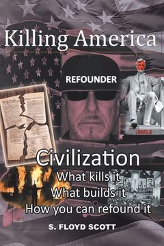 portada Killing America: Civilization: What Kills It, What Builds It, How You Can Refound It (in English)