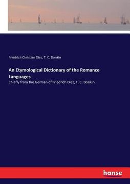 portada An Etymological Dictionary of the Romance Languages: Chiefly from the German of Friedrich Diez, T. C. Donkin (en Inglés)